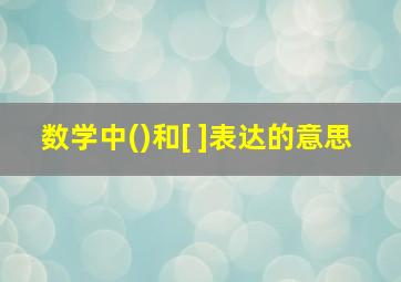 数学中()和[ ]表达的意思